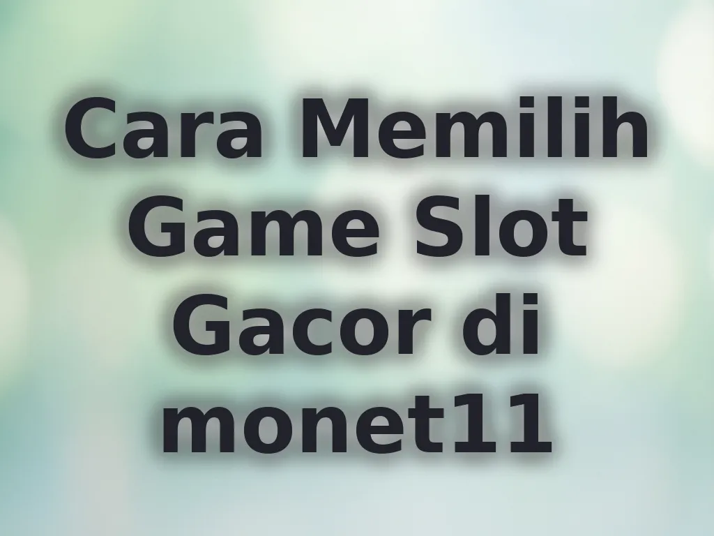 Cara Memilih Game Slot Gacor di monet11