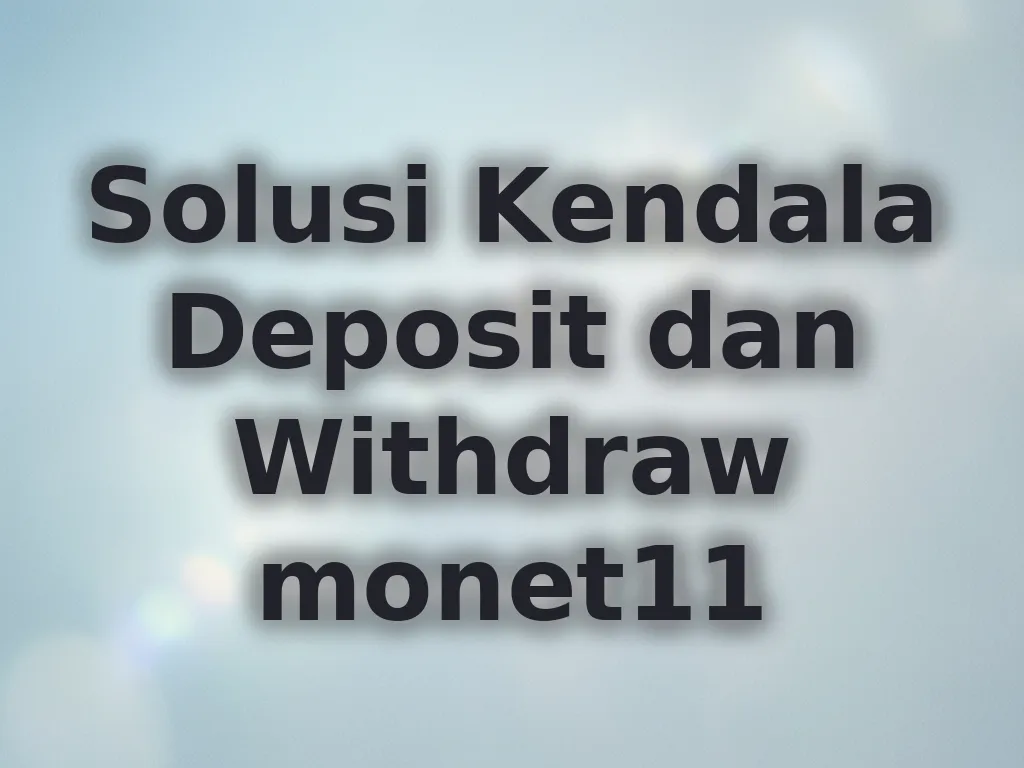 Solusi Kendala Deposit dan Withdraw monet11